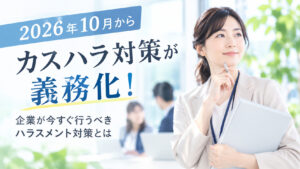 2026年10月からカスハラ対策が義務化！企業が今すぐ行うべきハラスメント対策とは